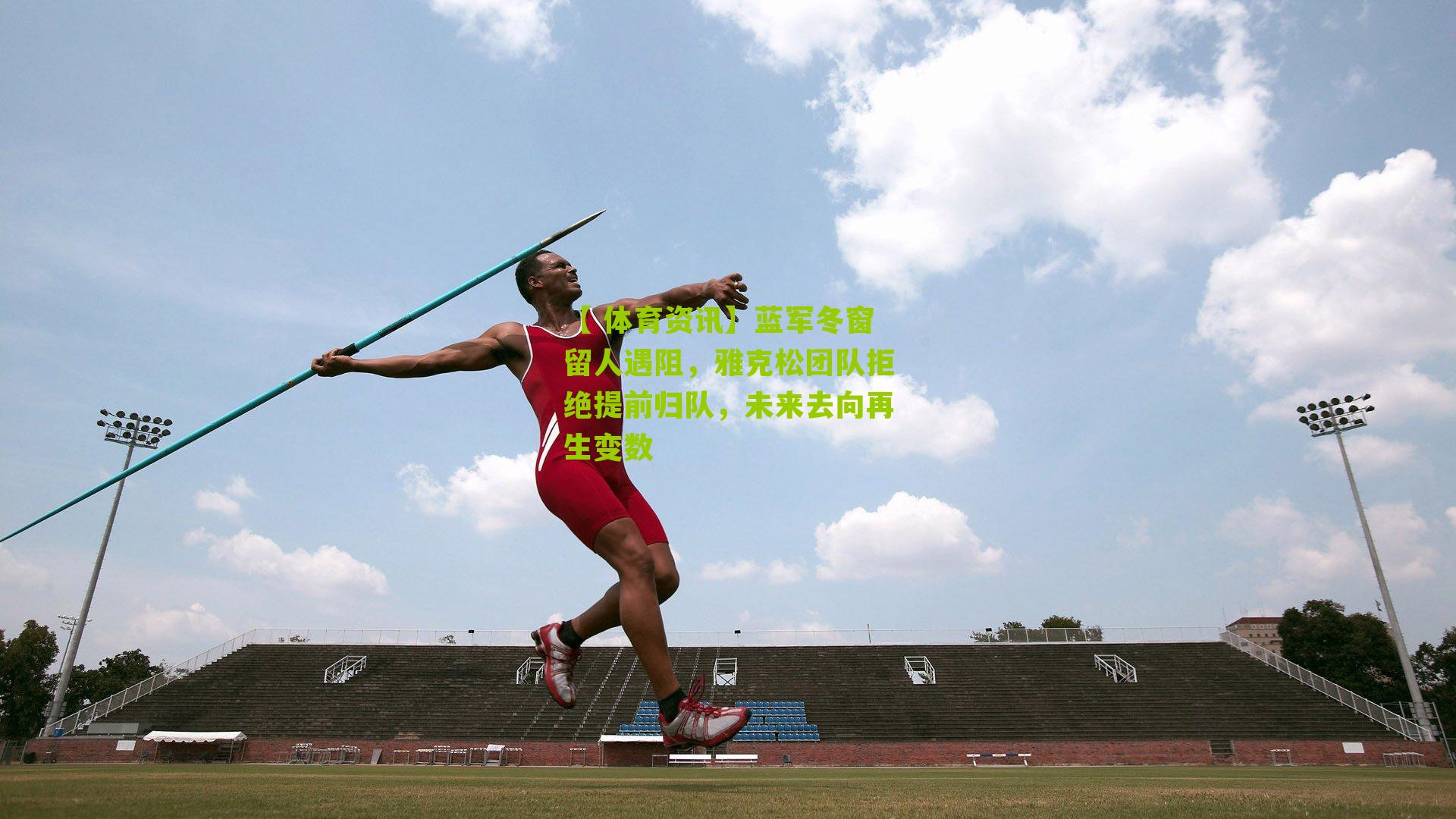 蓝军冬窗留人遇阻，雅克松团队拒绝提前归队，未来去向再生变数