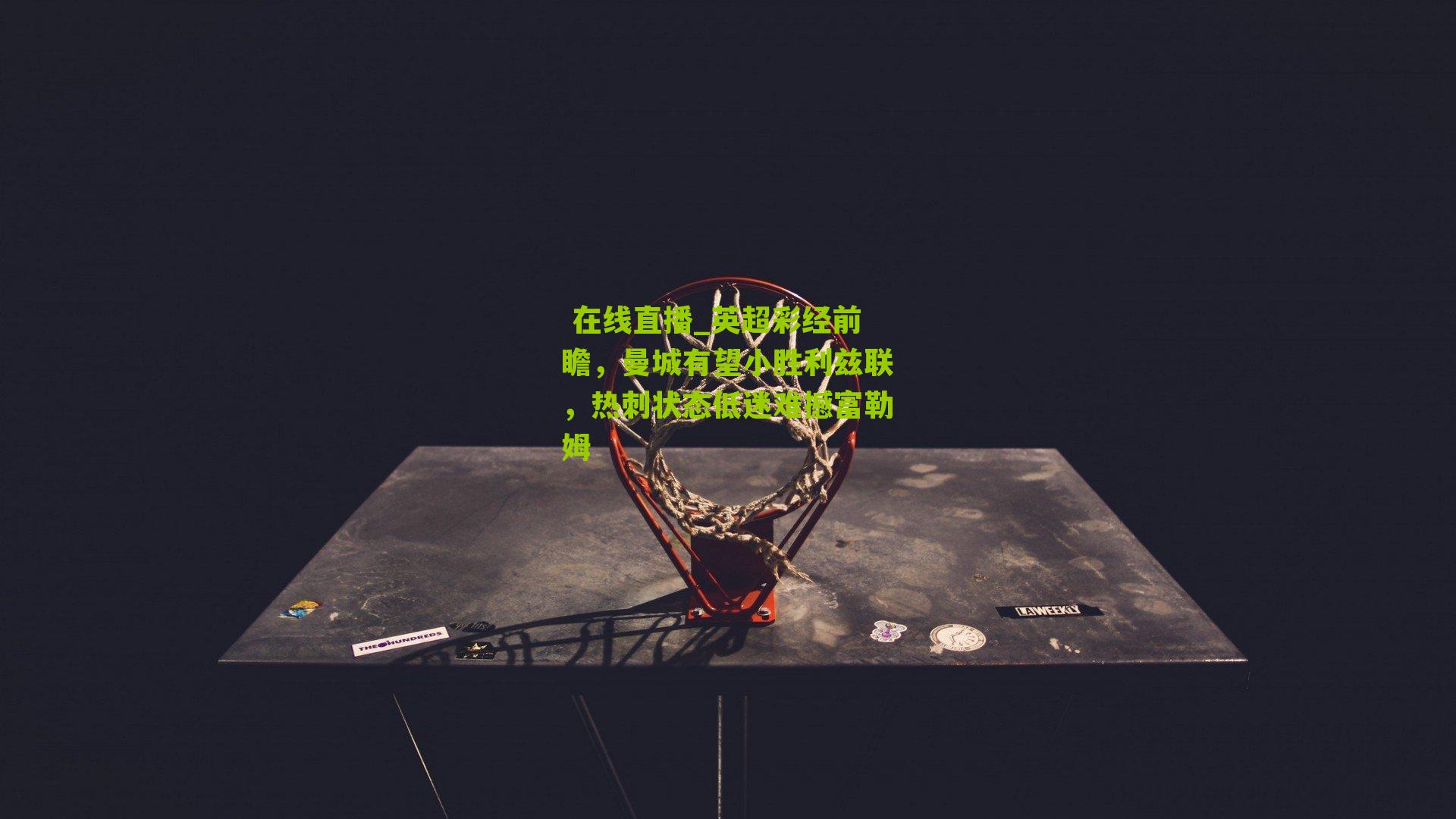  在线直播_英超彩经前瞻，曼城有望小胜利兹联，热刺状态低迷难撼富勒姆