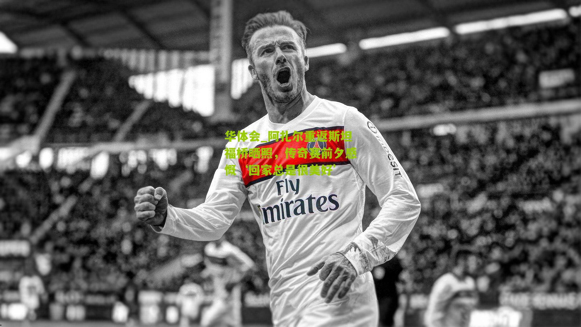 阿扎尔重返斯坦福桥晒照，传奇赛前夕感慨‘回家总是很美好’