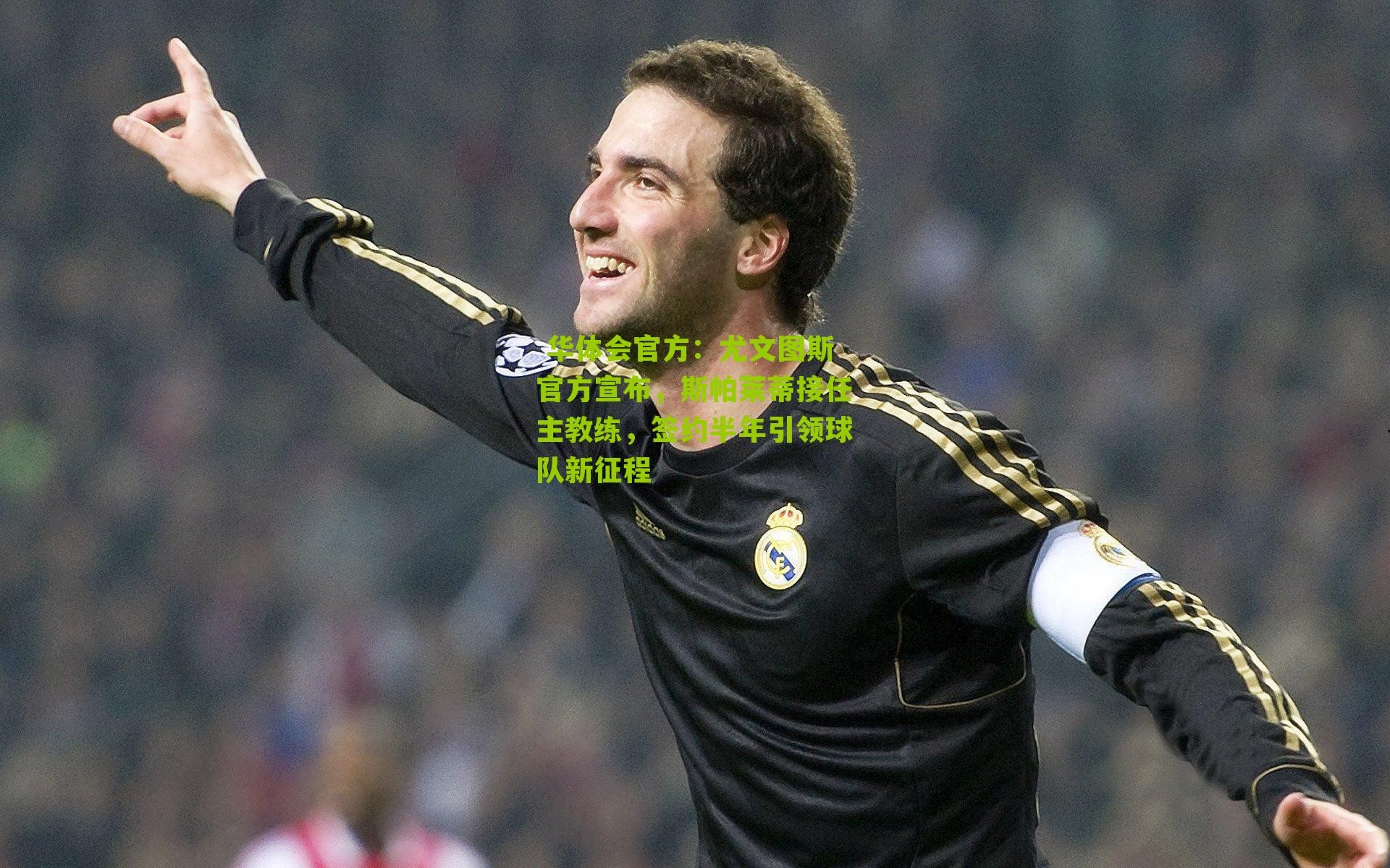尤文图斯官方宣布，斯帕莱蒂接任主教练，签约半年引领球队新征程