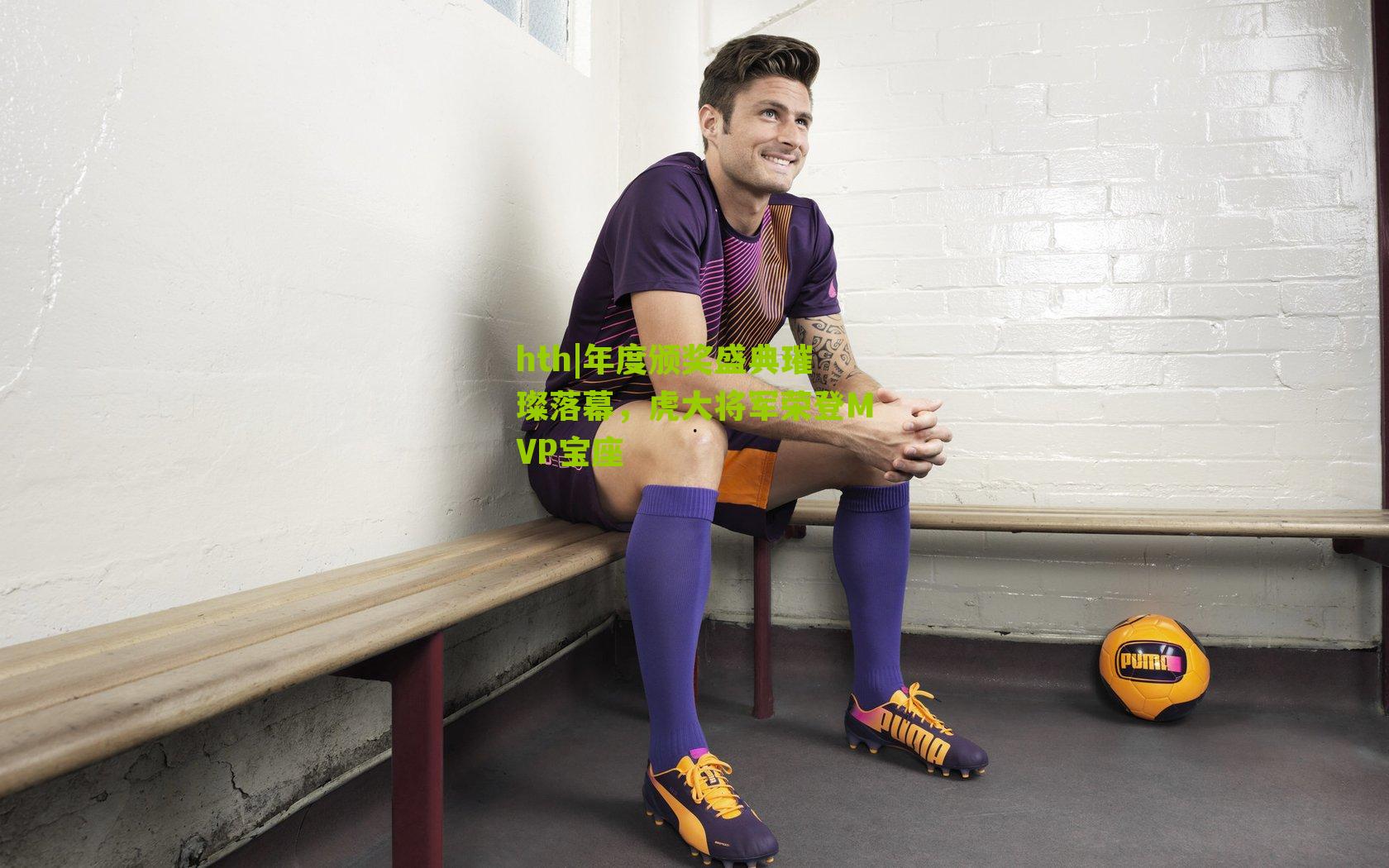 hth|年度颁奖盛典璀璨落幕，虎大将军荣登MVP宝座