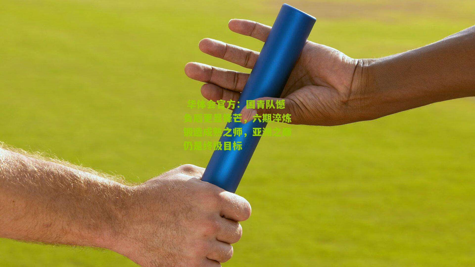 国青队憾负后更显锋芒,六期淬炼锻造成熟之师,亚洲之巅仍是终极目标