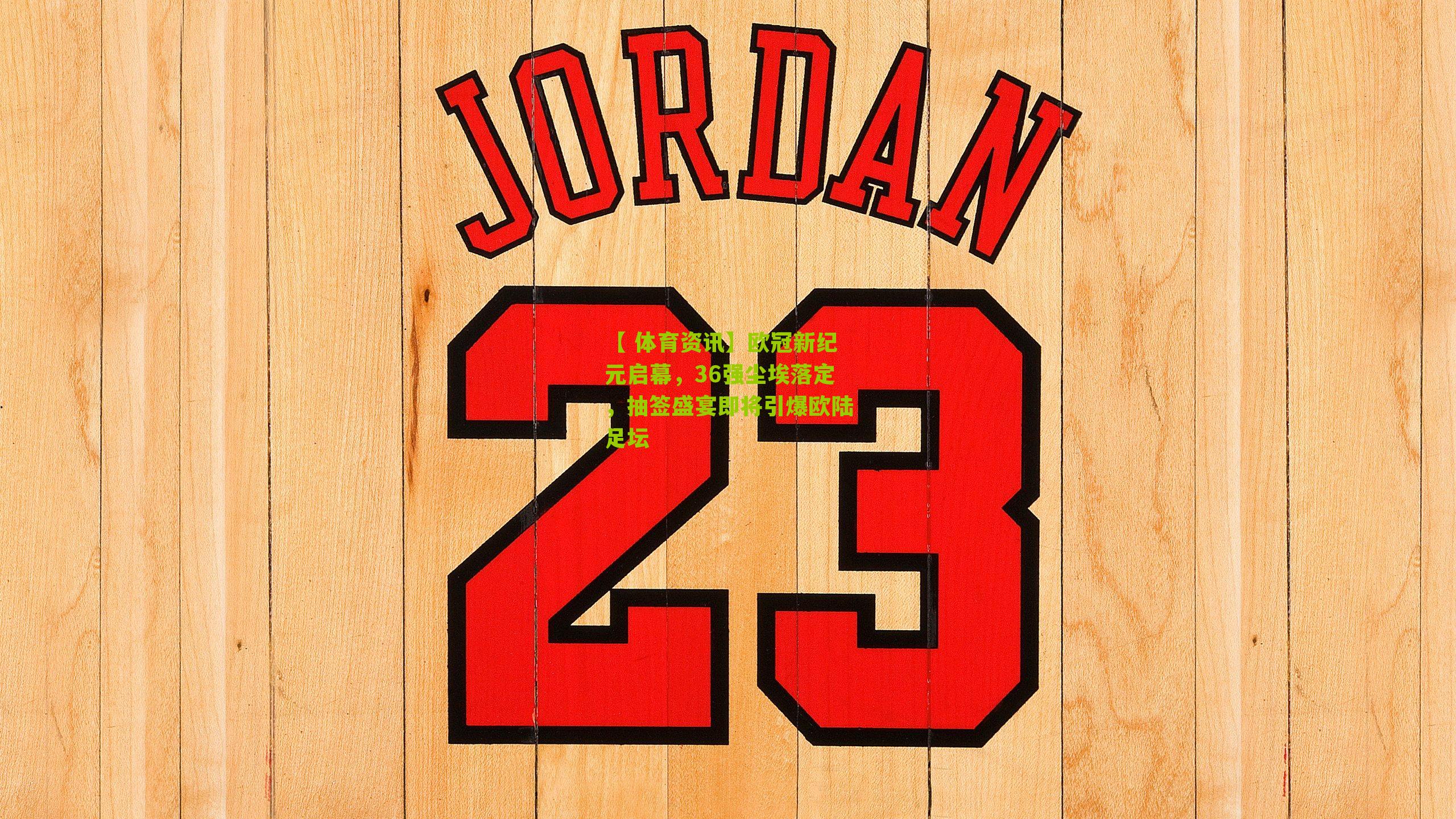 欧冠新纪元启幕，36强尘埃落定，抽签盛宴即将引爆欧陆足坛