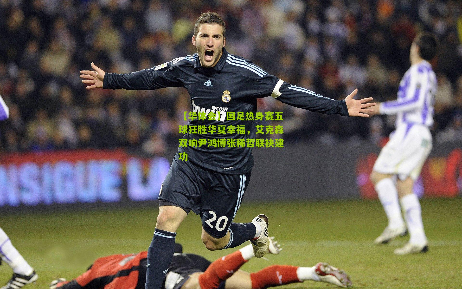 国足热身赛五球狂胜华夏幸福，艾克森双响尹鸿博张稀哲联袂建功