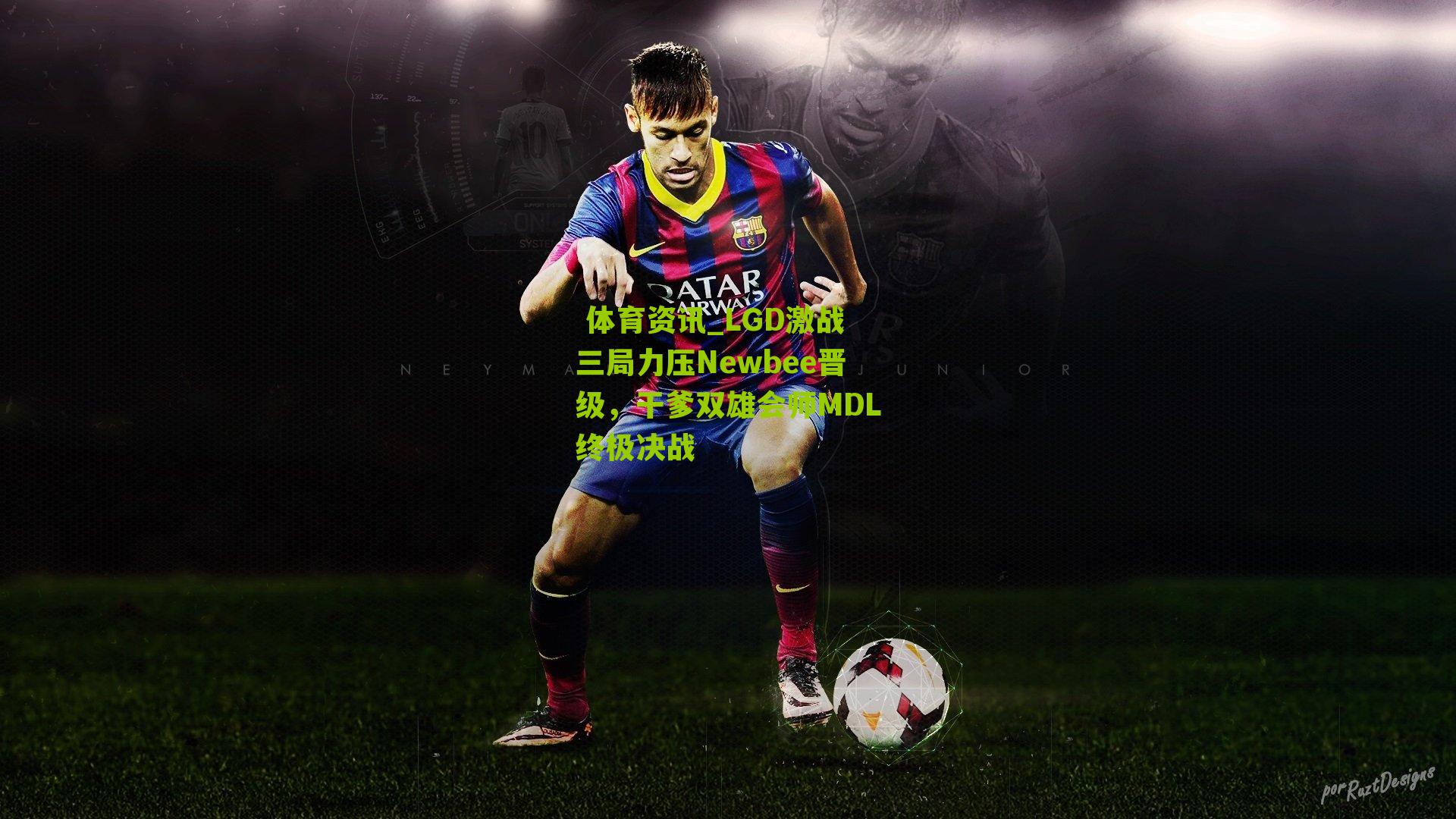  体育资讯_LGD激战三局力压Newbee晋级，干爹双雄会师MDL终极决战