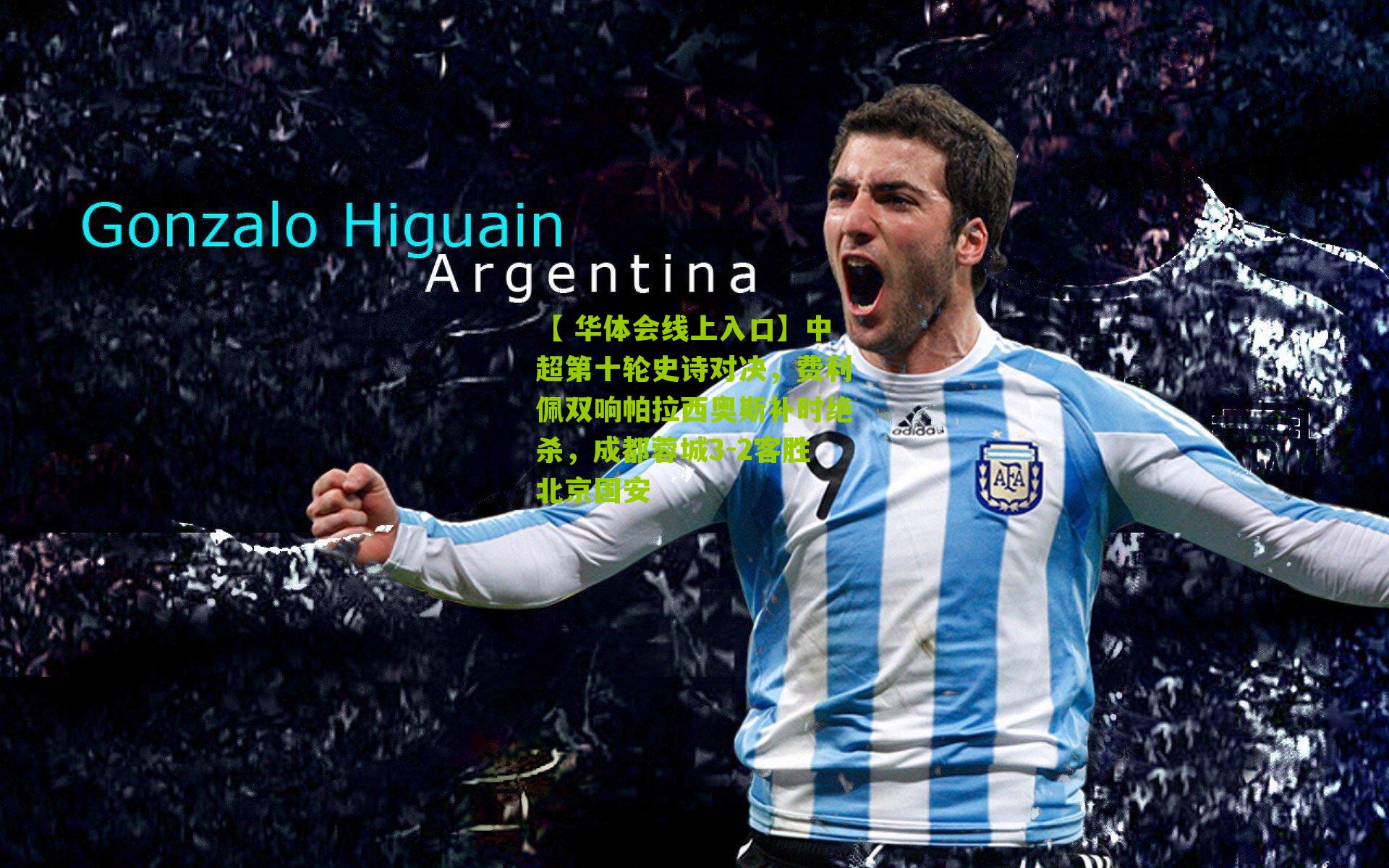 中超第十轮史诗对决，费利佩双响帕拉西奥斯补时绝杀，成都蓉城3-2客胜北京国安