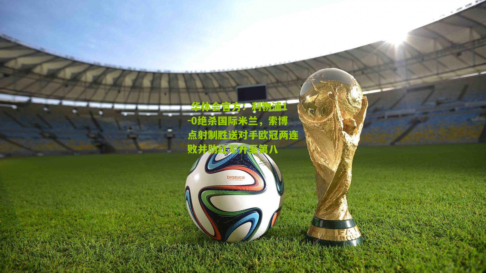  华体会官方：利物浦1-0绝杀国际米兰，索博点射制胜送对手欧冠两连败并助红军升至第八