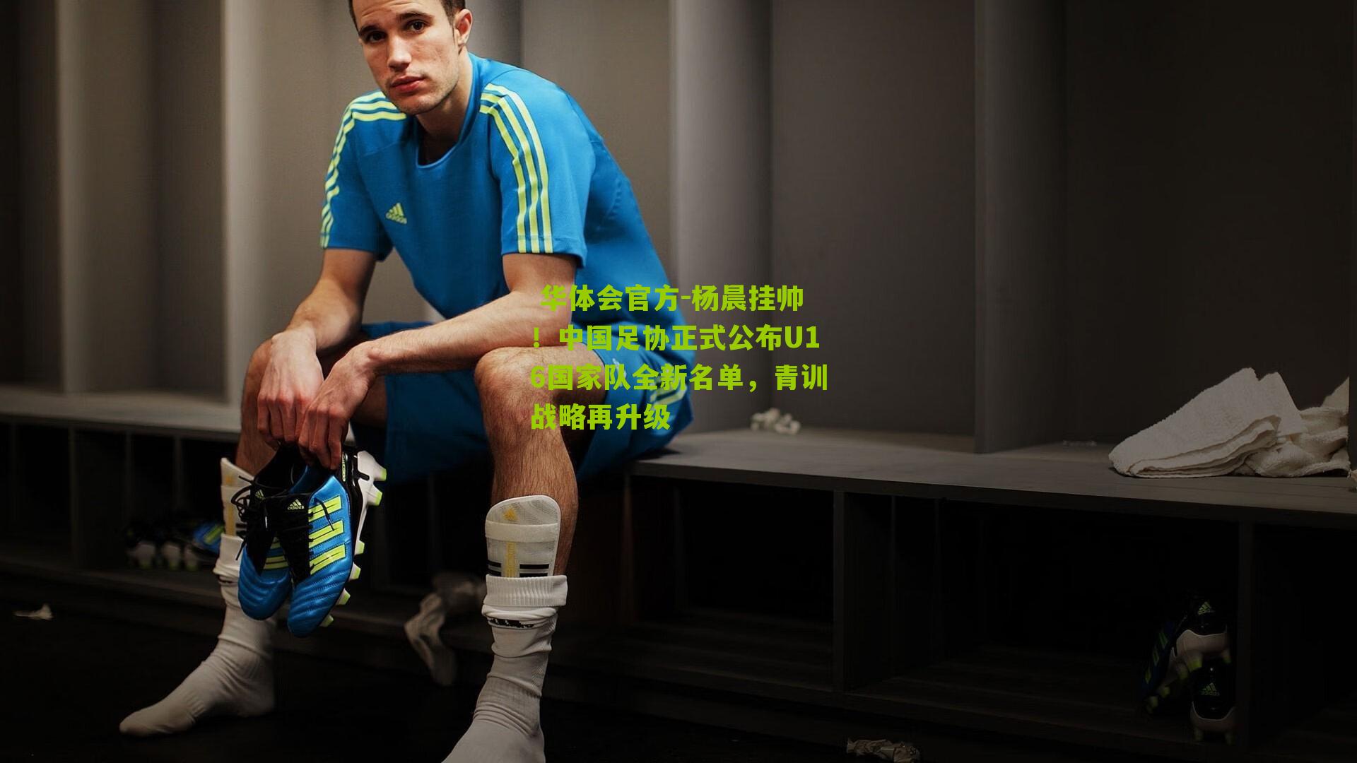 杨晨挂帅!中国足协正式公布U16国家队全新名单,青训战略再升级