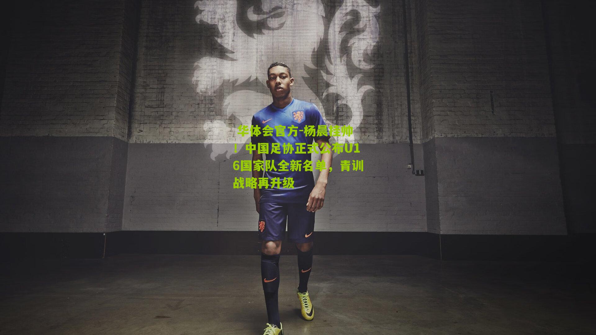 杨晨挂帅!中国足协正式公布U16国家队全新名单,青训战略再升级