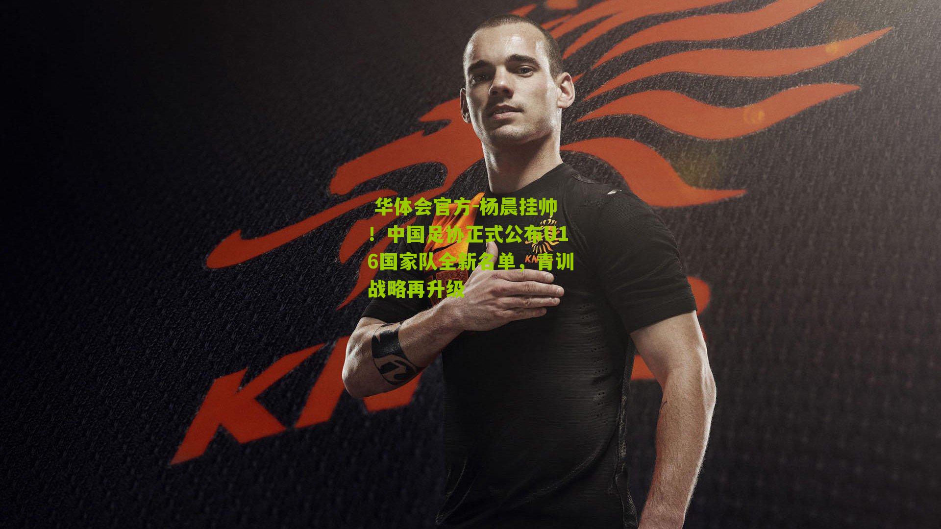 杨晨挂帅!中国足协正式公布U16国家队全新名单,青训战略再升级